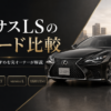 レクサスLSのI package・F SPORT・version L・EXECUTIVEのグレード比較