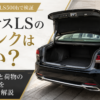 レクサスLSのトランクを開けた実車イメージと容量・寸法・荷物の積みやすさを解説するアイキャッチ画像